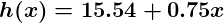 h of x equals fifteen point five four plus 0 point seven five x