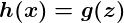 h of x equals g of z